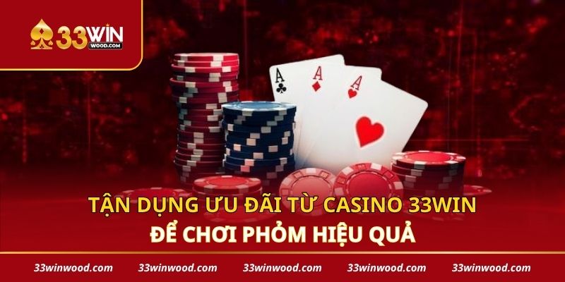 Tận dụng ưu đãi từ casino 33win để chơi phỏm hiệu quả